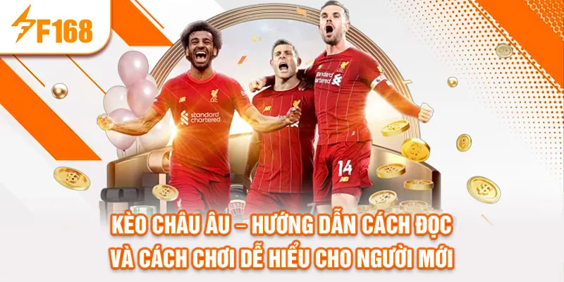 KÈO CHÂU ÂU – HƯỚNG DẪN CÁCH ĐỌC VÀ CÁCH CHƠI DỄ HIỂU CHO NGƯỜI MỚI