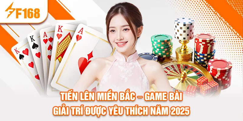 TIẾN LÊN MIỀN BẮC – GAME BÀI GIẢI TRÍ ĐƯỢC YÊU THÍCH NĂM 2025