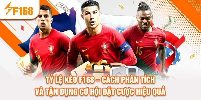 TỶ LỆ KÈO F168 – CÁCH PHÂN TÍCH VÀ TẬN DỤNG CƠ HỘI ĐẶT CƯỢC HIỆU QUẢ